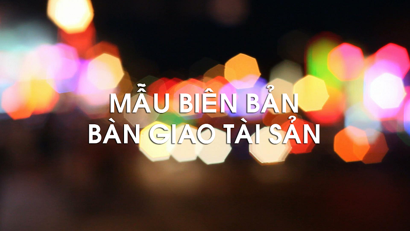 Trọn bộ những thông tin hữu ích về biên bản bàn giao tài sản